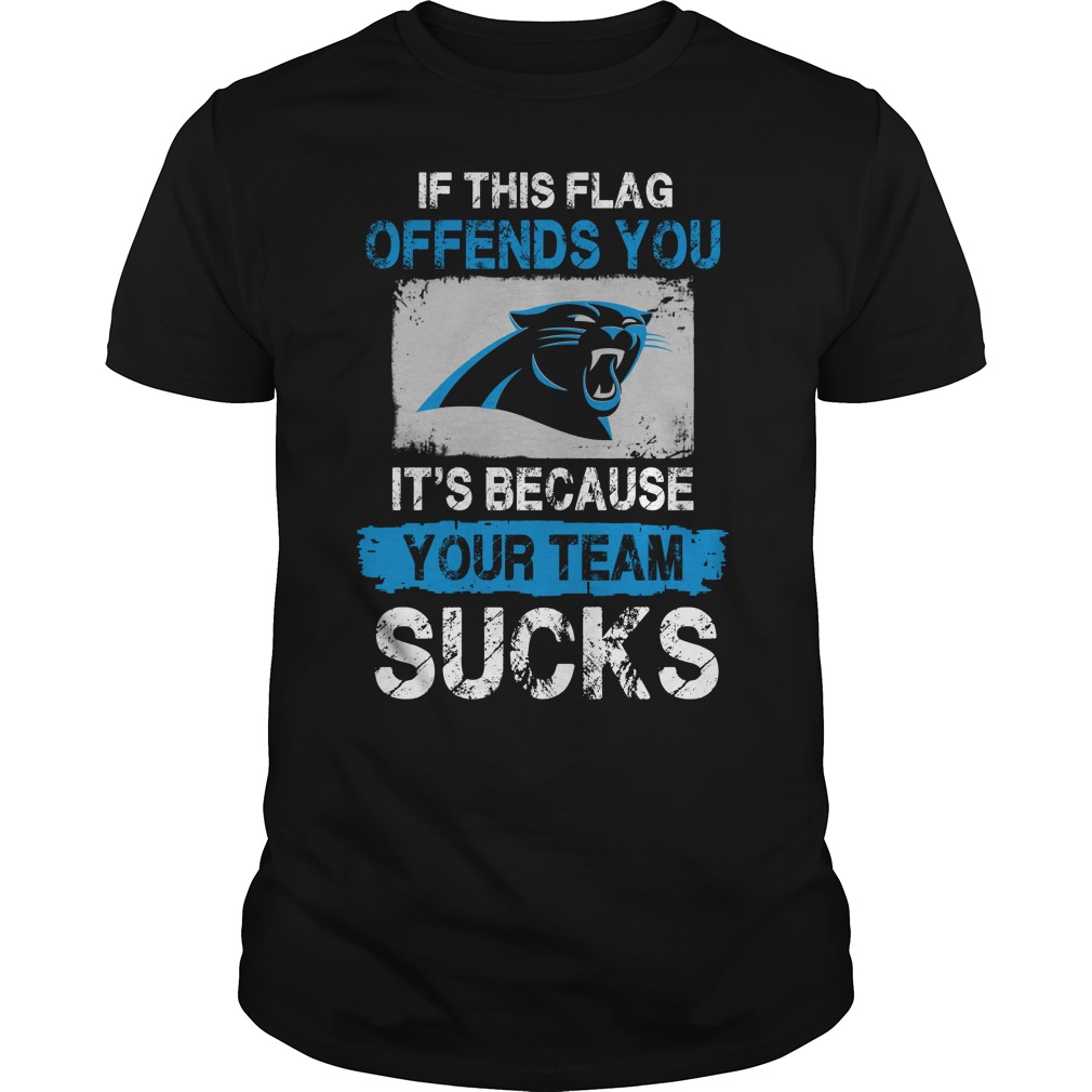 Carolina Panthers If This Flag Offends You It S Because Your Team Sucks T Shirt Teenavisport