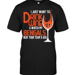 I Just Want To Drink Wine & Watch My Bengals Beat Your Team's Ass