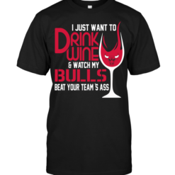 I Just Want To Drink Wine & Watch My Bulls Beat Your Team's Ass