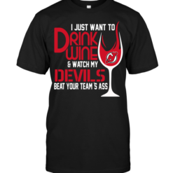 I Just Want To Drink Wine & Watch My Devils Beat Your Team's Ass