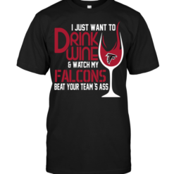 I Just Want To Drink Wine & Watch My Falcons Beat Your Team's Ass