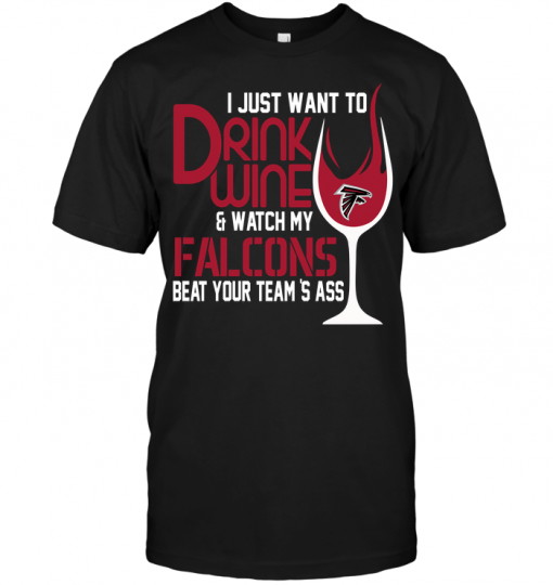 I Just Want To Drink Wine & Watch My Falcons Beat Your Team's Ass