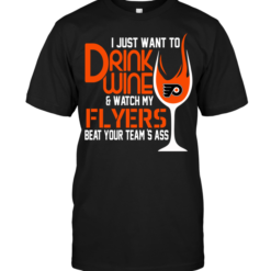 I Just Want To Drink Wine & Watch My Flyers Beat Your Team's Ass