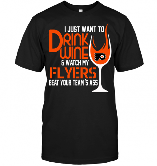 I Just Want To Drink Wine & Watch My Flyers Beat Your Team's Ass