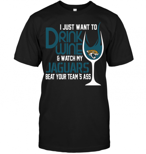 I Just Want To Drink Wine & Watch My Jaguars Beat Your Team's Ass