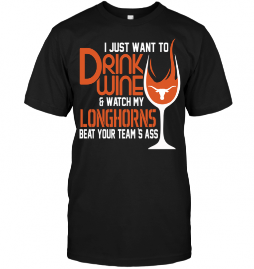 I Just Want To Drink Wine & Watch My Longhorns Beat Your Team's Ass