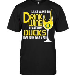 I Just Want To Drink Wine & Watch My Oregon Ducks Beat Your Team's Ass