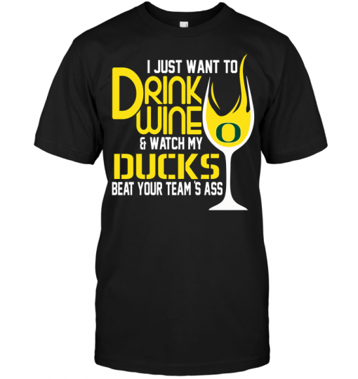 I Just Want To Drink Wine & Watch My Oregon Ducks Beat Your Team's Ass