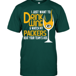 I Just Want To Drink Wine & Watch My Packers Beat Your Team's Ass