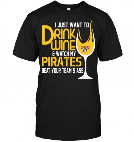 I Just Want To Drink Wine & Watch My Pirates Beat Your Team's Ass