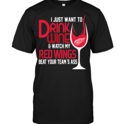 I Just Want To Drink Wine & Watch My Red Wings Beat Your Team's Ass