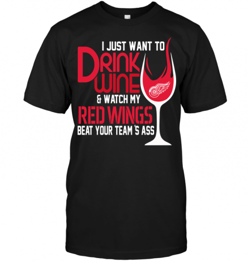 I Just Want To Drink Wine & Watch My Red Wings Beat Your Team's Ass