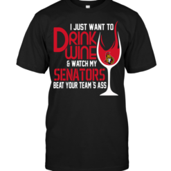 I Just Want To Drink Wine & Watch My Senators Beat Your Team's Ass