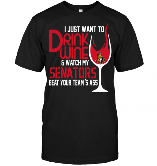 I Just Want To Drink Wine & Watch My Senators Beat Your Team's Ass