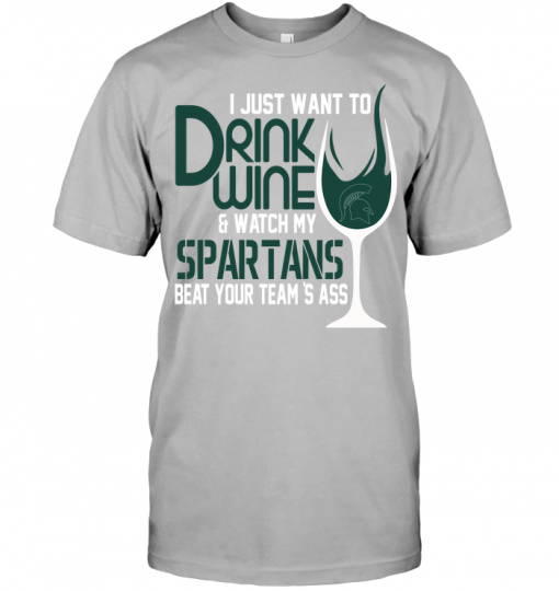 I Just Want To Drink Wine & Watch My Spartans Beat Your Team's Ass