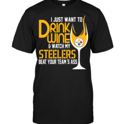 I Just Want To Drink Wine & Watch My Steelers Beat Your Team's Ass