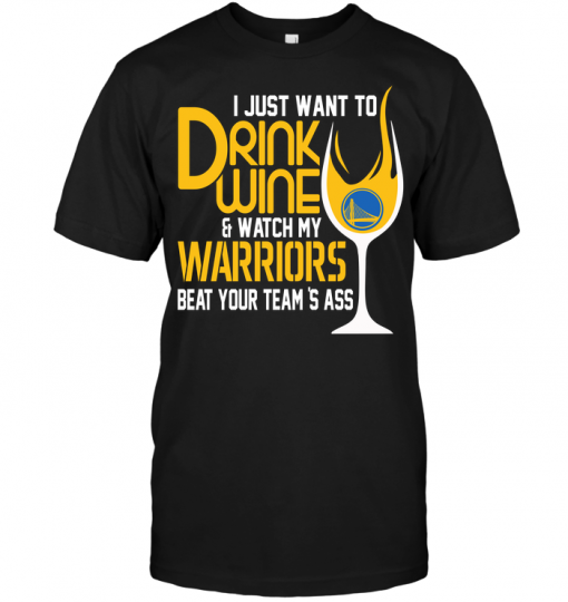 I Just Want To Drink Wine & Watch My Warriors Beat Your Team's Ass