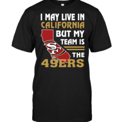 I May Live In California But My Team Is The 49ERS