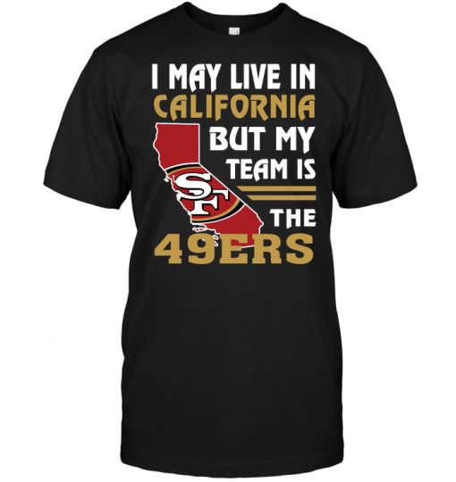 I May Live In California But My Team Is The 49ERS