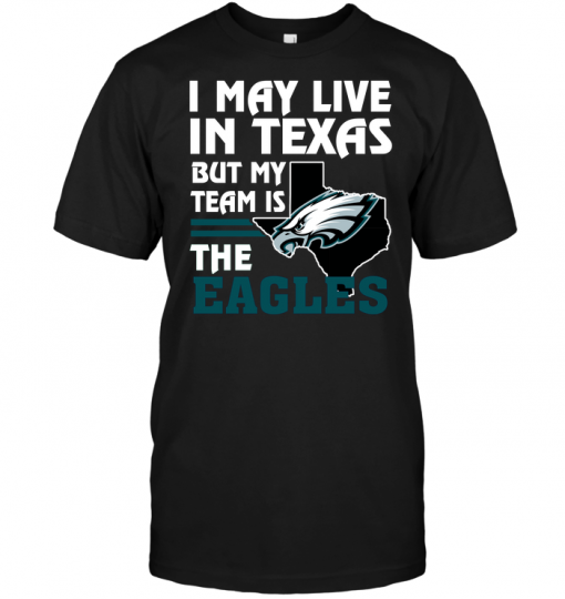 I May Live In Texas But My Team Is The Eagles