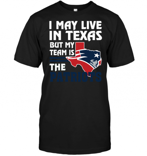 I May Live In Texas But My Team Is The Patriots