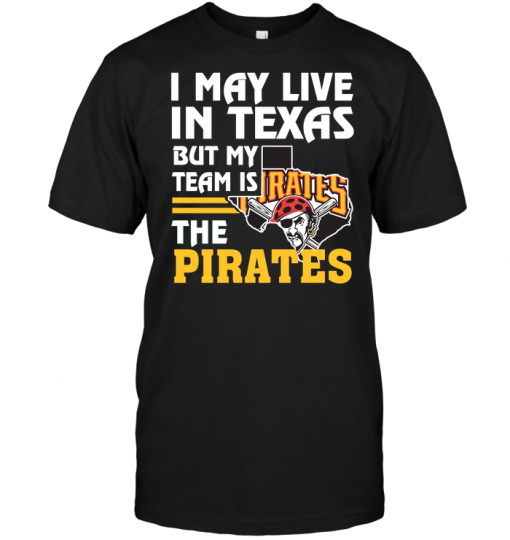 I May Live In Texas But My Team Is The Pirates
