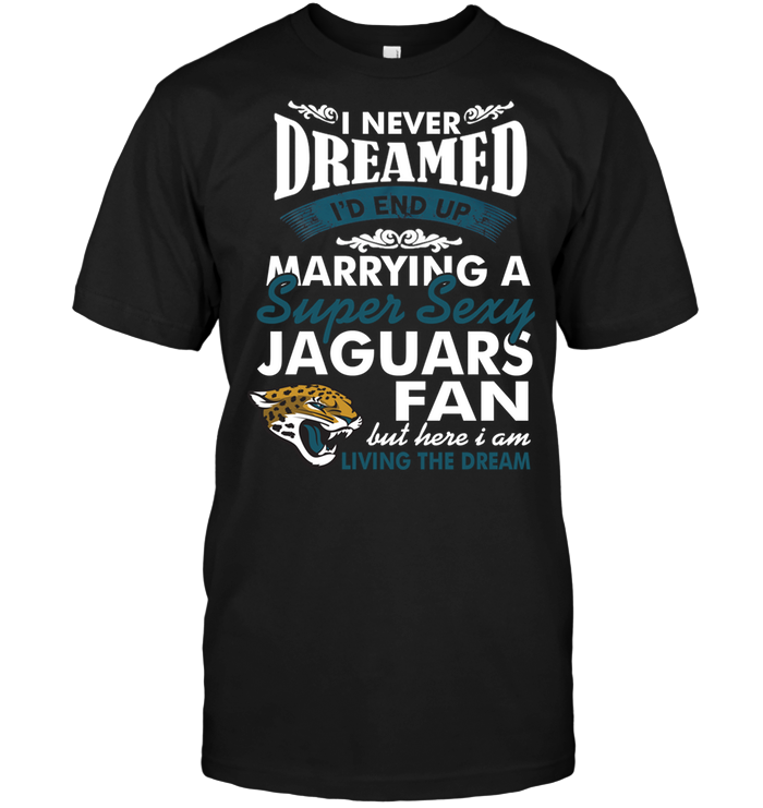 I Never Dreamed I'D End Up Marrying A Super Sexy Jaguars Fan T-Shirt ...