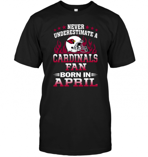 Never Underestimate A Arizona Cardinals Fan Born In April