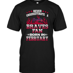 Never Underestimate A Braves Fan Born In February