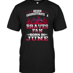 Never Underestimate A Braves Fan Born In June