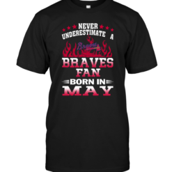 Never Underestimate A Braves Fan Born In May