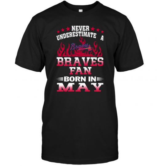 Never Underestimate A Braves Fan Born In May