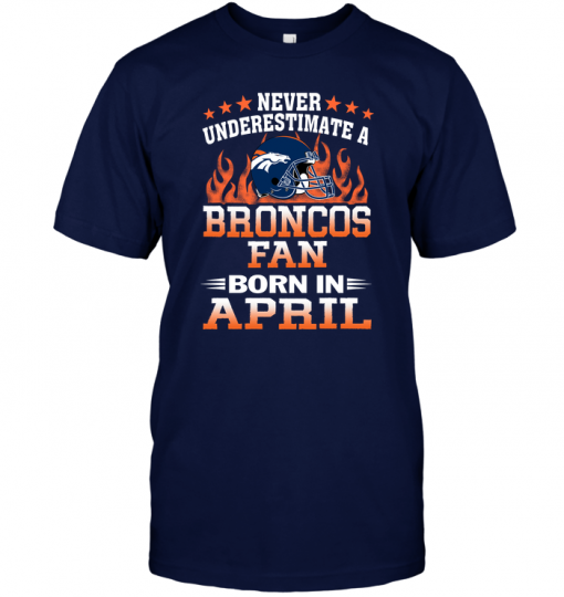 Never Underestimate A Broncos Fan Born In April