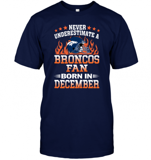 Never Underestimate A Broncos Fan Born In December