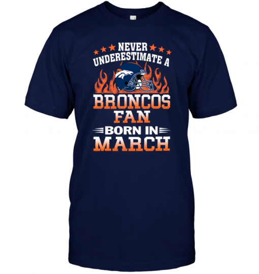 Never Underestimate A Broncos Fan Born In March