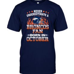 Never Underestimate A Broncos Fan Born In October