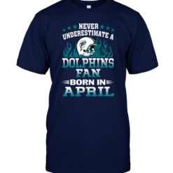 Never Underestimate A Dolphins Fan Born In AprilNever Underestimate A Dolphins Fan Born In April