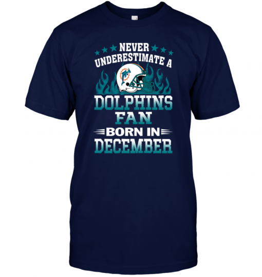 Never Underestimate A Dolphins Fan Born In December Never Underestimate A Dolphins Fan Born In December