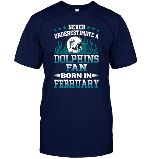 Never Underestimate A Dolphins Fan Born In FebruaryNever Underestimate A Dolphins Fan Born In February