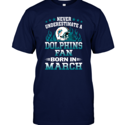 Never Underestimate A Dolphins Fan Born In MarchNever Underestimate A Dolphins Fan Born In March