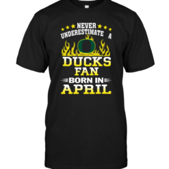 Never Underestimate A Ducks Fan Born In April