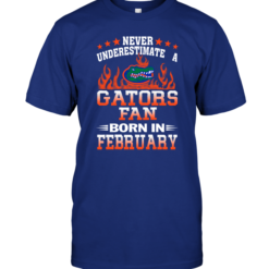 Never Underestimate A Gators Fan Born In February
