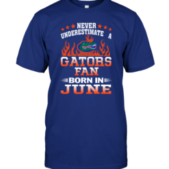 Never Underestimate A Gators Fan Born In JuneNever Underestimate A Gators Fan Born In JuneNever Underestimate A Gators Fan Born In June