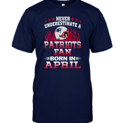 Never Underestimate A Patriots Fan Born In April.