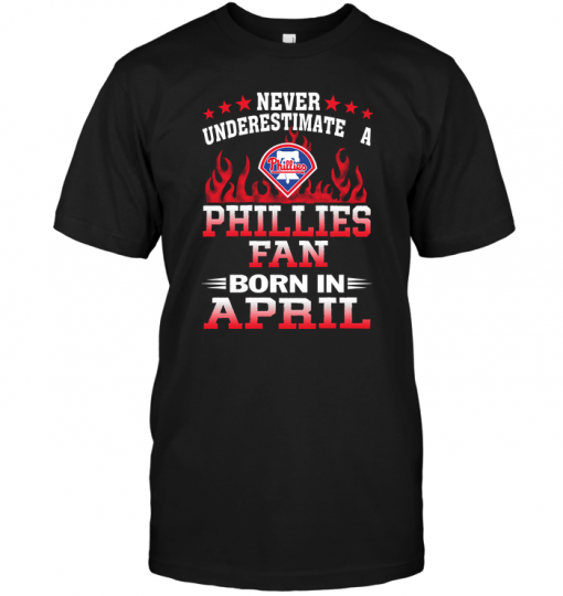Never Underestimate A Phillies Fan Born In April