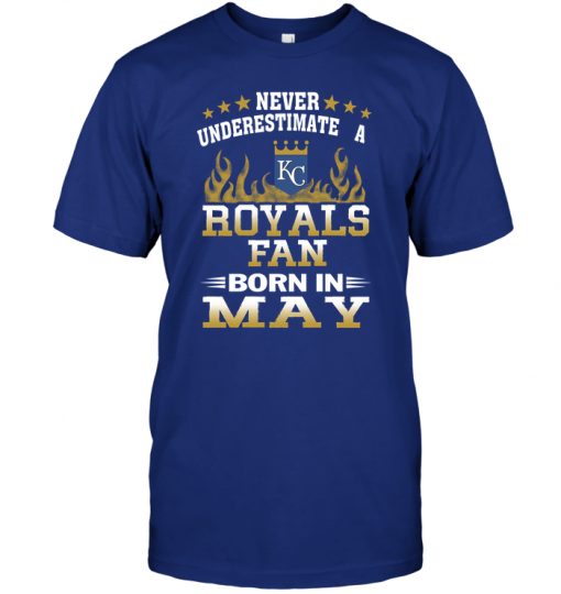 Never Underestimate A Royals Fan Born In May