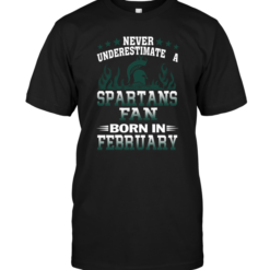 Never Underestimate A Spartans Fan Born In February