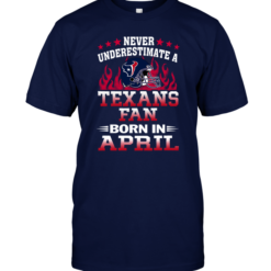 Never Underestimate A Texans Fan Born In April