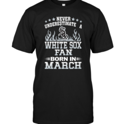 Never Underestimate A White Sox Fan Born In March