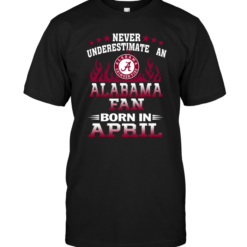 Never Underestimate An Alabama Fan Born In AprilNever Underestimate An Alabama Fan Born In April
